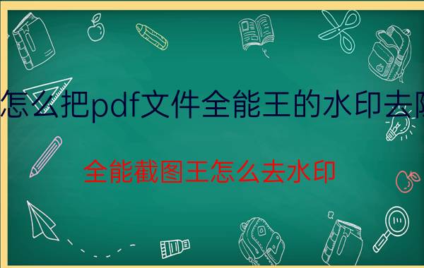 怎么把pdf文件全能王的水印去除 全能截图王怎么去水印？